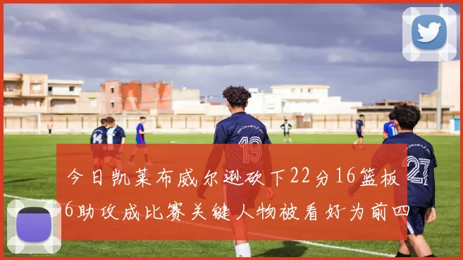 今日凯莱布威尔逊砍下22分16篮板6助攻成比赛关键人物被看好为前四热门