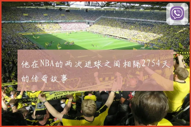 他在NBA的两次进球之间相隔2754天的传奇故事