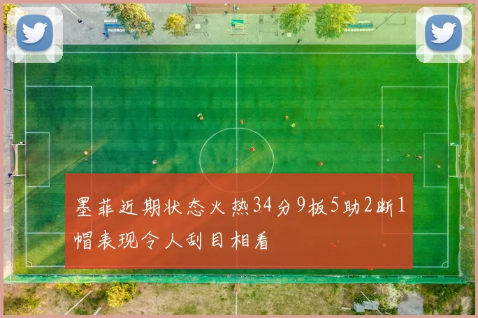 墨菲近期状态火热34分9板5助2断1帽表现令人刮目相看