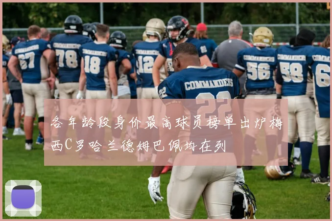 各年龄段身价最高球员榜单出炉梅西C罗哈兰德姆巴佩均在列