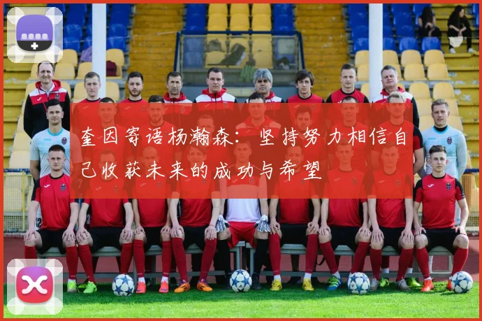 奎因寄语杨瀚森：坚持努力相信自己收获未来的成功与希望