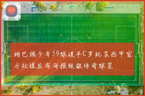 姆巴佩今年59球追平C罗纪录西甲官方社媒发布海报致敬传奇球星